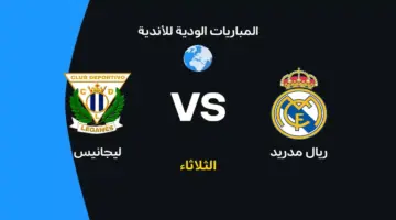 صدام ريال مدريد وليجانيس: التوقيت وموعد البث والتشكيلات المتوقعة للفريقين في الدوري الإسباني